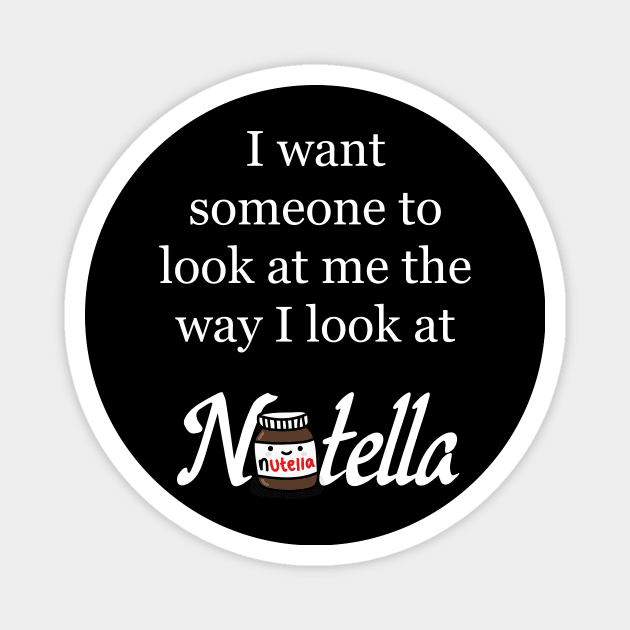 I want someone to look at me the way I look at Nutella - Nutella Love Magnet by Kam's Jams